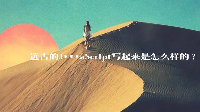 远古的J***aScript写起来是怎么样的?