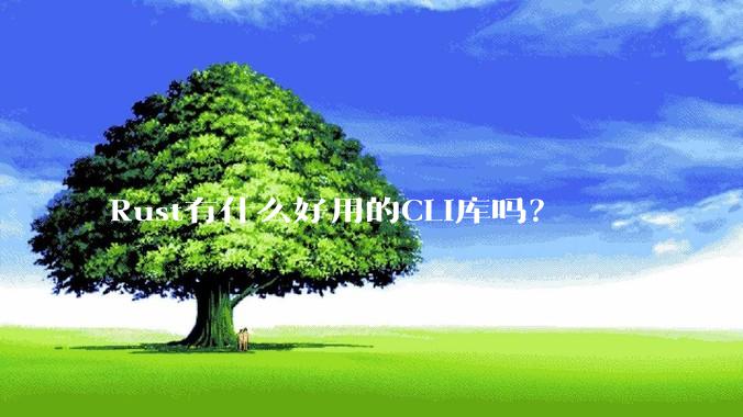 Rust有什么好用的CLI库吗？