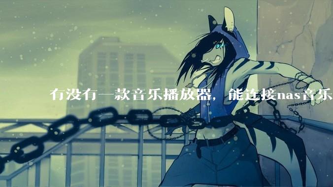 有没有一款音乐播放器，能连接nas音乐，创建音乐库，自动匹配歌词封面等等？类似infuse的概念呢？